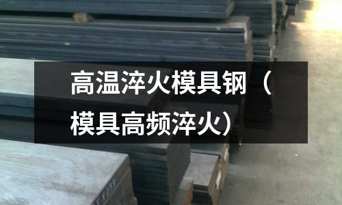 高溫淬火模具鋼（模具高頻淬火）