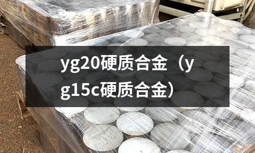 yg20硬質(zhì)合金（yg15c硬質(zhì)合金）