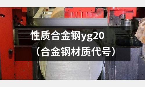 性質合金鋼yg20(合金鋼材質代號)