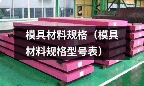 模具材料規格(模具材料規格型號表)