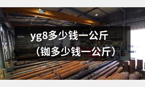 yg8多少錢一公斤（銣多少錢一公斤）