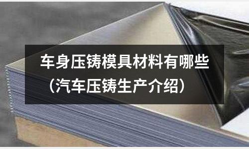 車身壓鑄模具材料有哪些（汽車壓鑄生產(chǎn)介紹）