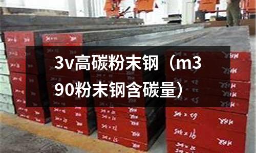 3v高碳粉末鋼（m390粉末鋼含碳量）