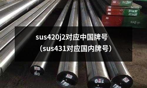 sus420j2對(duì)應(yīng)中國(guó)牌號(hào)（sus431對(duì)應(yīng)國(guó)內(nèi)牌號(hào)）
