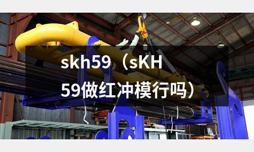 skh59（sKH59做紅沖模行嗎）