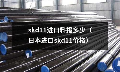 skd11進口料報多少（日本進口skd11價格）