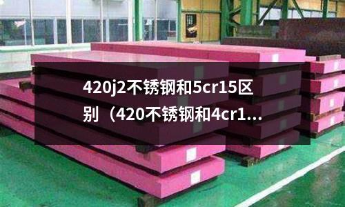 420j2不銹鋼和5cr15區別（420不銹鋼和4cr13哪個好）