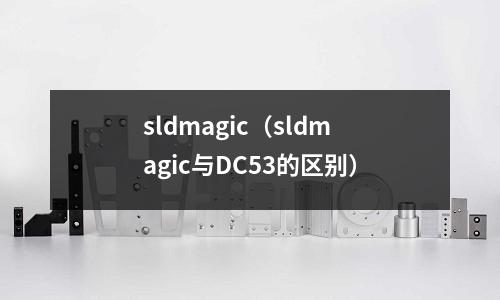sldmagic（sldmagic與DC53的區別）