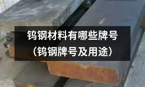 鎢鋼材料有哪些牌號（鎢鋼牌號及用途）