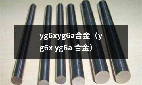 yg6xyg6a合金(yg6x yg6a 合金)