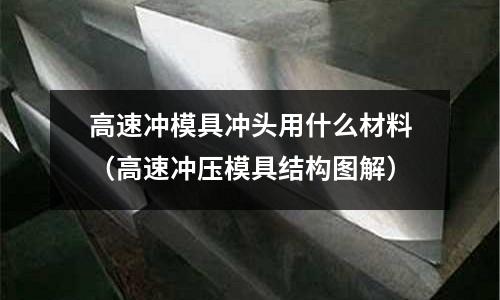 高速沖模具沖頭用什么材料（高速沖壓模具結構圖解）