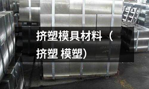 擠塑模具材料（擠塑 模塑）