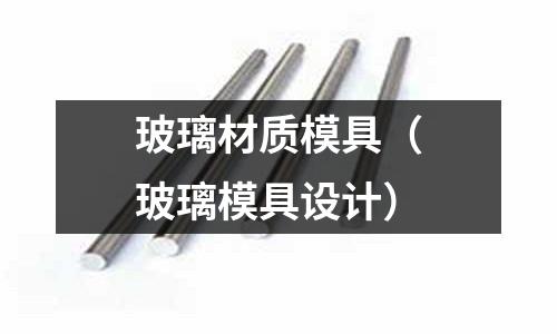 玻璃材質模具(玻璃模具設計)