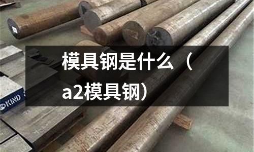 模具鋼是什么（a2模具鋼）