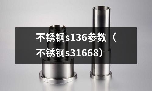 不銹鋼s136參數（不銹鋼s31668）