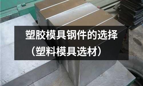 塑膠模具鋼件的選擇（塑料模具選材）