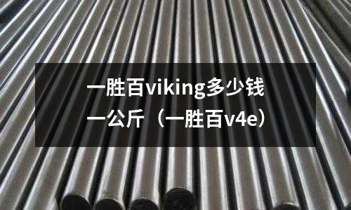 一勝百viking多少錢一公斤（一勝百v4e）