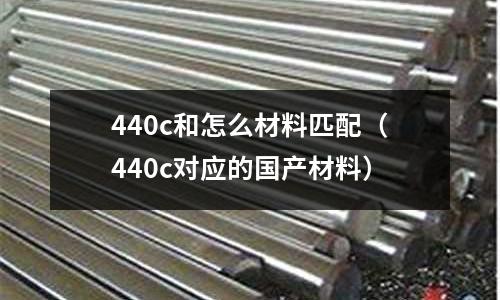 440c和怎么材料匹配（440c對應的國產材料）