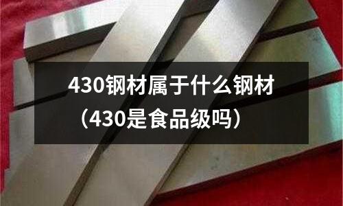 430鋼材屬于什么鋼材（430是食品級(jí)嗎）
