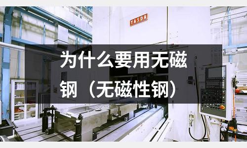 為什么要用無磁鋼(無磁性鋼)