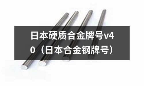 日本硬質合金牌號v40（日本合金鋼牌號）