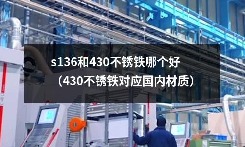 s136和430不銹鐵哪個好(430不銹鐵對應國內材質)