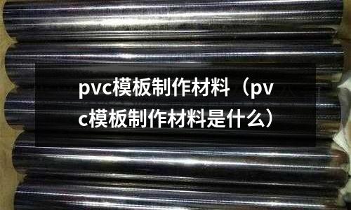 pvc模板制作材料(pvc模板制作材料是什么)