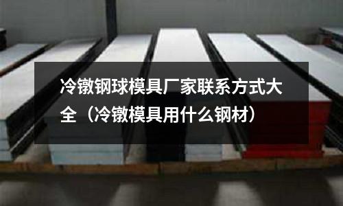 冷鐓鋼球模具廠家聯(lián)系方式大全（冷鐓模具用什么鋼材）