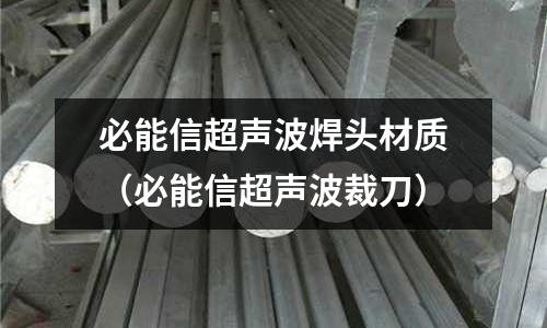 必能信超聲波焊頭材質（必能信超聲波裁刀）