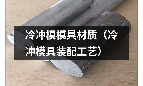 冷沖模模具材質（冷沖模具裝配工藝）