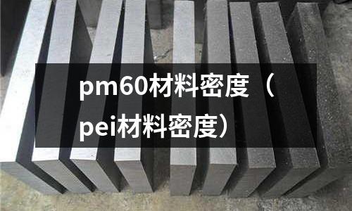 pm60材料密度（pei材料密度）