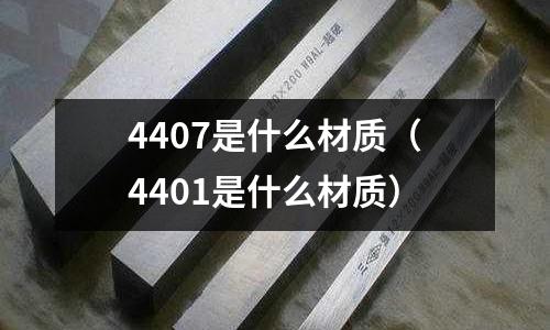4407是什么材質(zhì)（4401是什么材質(zhì)）