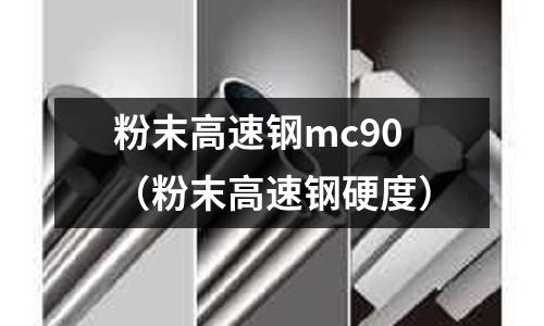 粉末高速鋼mc90（粉末高速鋼硬度）