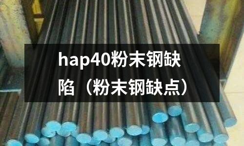 hap40粉末鋼缺陷（粉末鋼缺點）