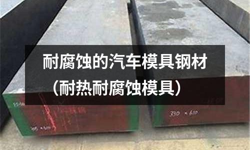 耐腐蝕的汽車模具鋼材（耐熱耐腐蝕模具）