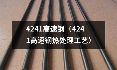 4241高速鋼（4241高速鋼熱處理工藝）