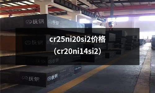cr25ni20si2價格（cr20ni14si2）