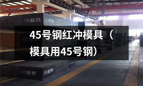 45號鋼紅沖模具(模具用45號鋼)