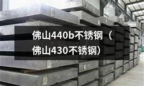 佛山440b不銹鋼(佛山430不銹鋼)