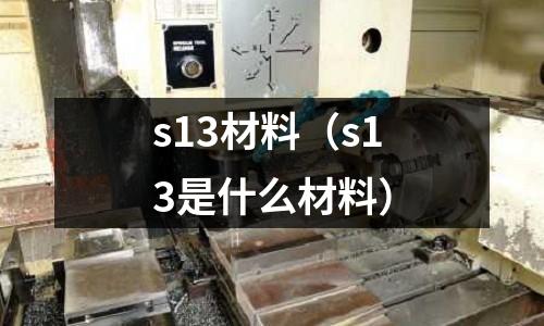 s13材料(s13是什么材料)