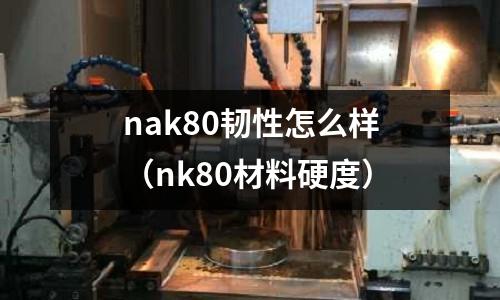 nak80韌性怎么樣（nk80材料硬度）