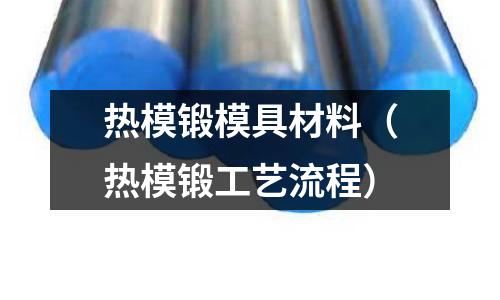 熱模鍛模具材料（熱模鍛工藝流程）