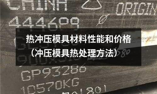 熱沖壓模具材料性能和價格（沖壓模具熱處理方法）