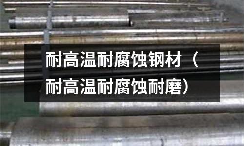 耐高溫耐腐蝕鋼材（耐高溫耐腐蝕耐磨）