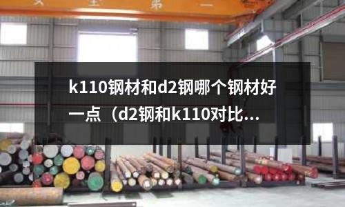 k110鋼材和d2鋼哪個(gè)鋼材好一點(diǎn)（d2鋼和k110對比）