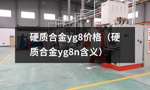 硬質合金yg8價格（硬質合金yg8n含義）
