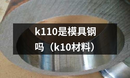 k110是模具鋼嗎（k10材料）