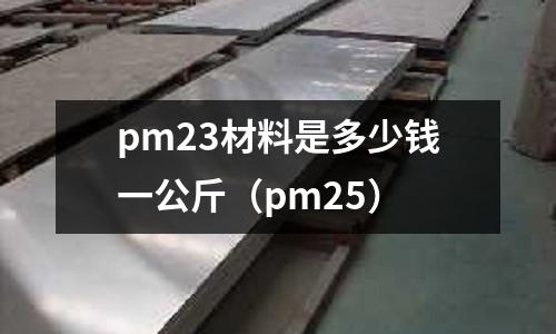 pm23材料是多少錢一公斤（pm25）