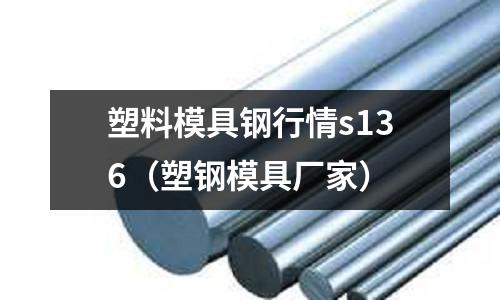 塑料模具鋼行情s136（塑鋼模具廠家）