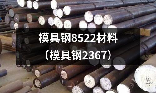 模具鋼8522材料(模具鋼2367)